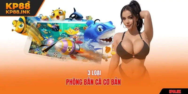 3 loại phòng bắn cá cơ bản
